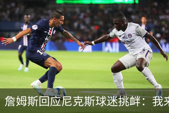 詹姆斯回应尼克斯球迷挑衅：我来自俄亥俄