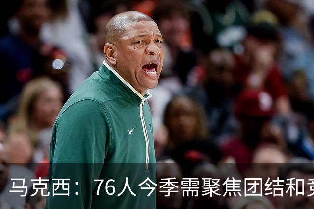马克西：76人今季需聚焦团结和竞争力